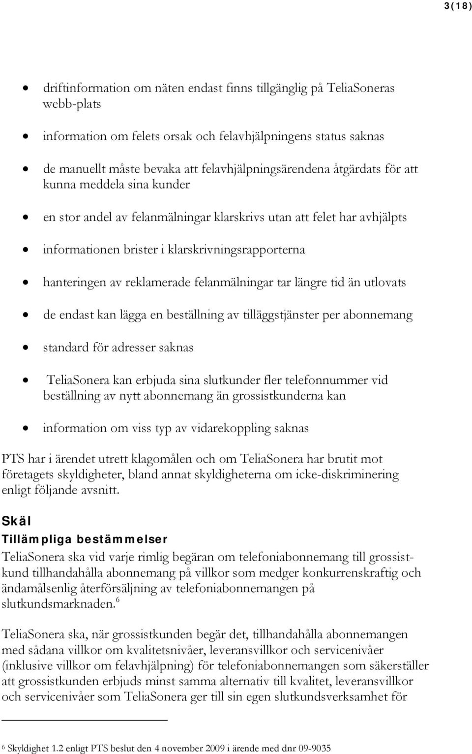 hanteringen av reklamerade felanmälningar tar längre tid än utlovats de endast kan lägga en beställning av tilläggstjänster per abonnemang standard för adresser saknas TeliaSonera kan erbjuda sina