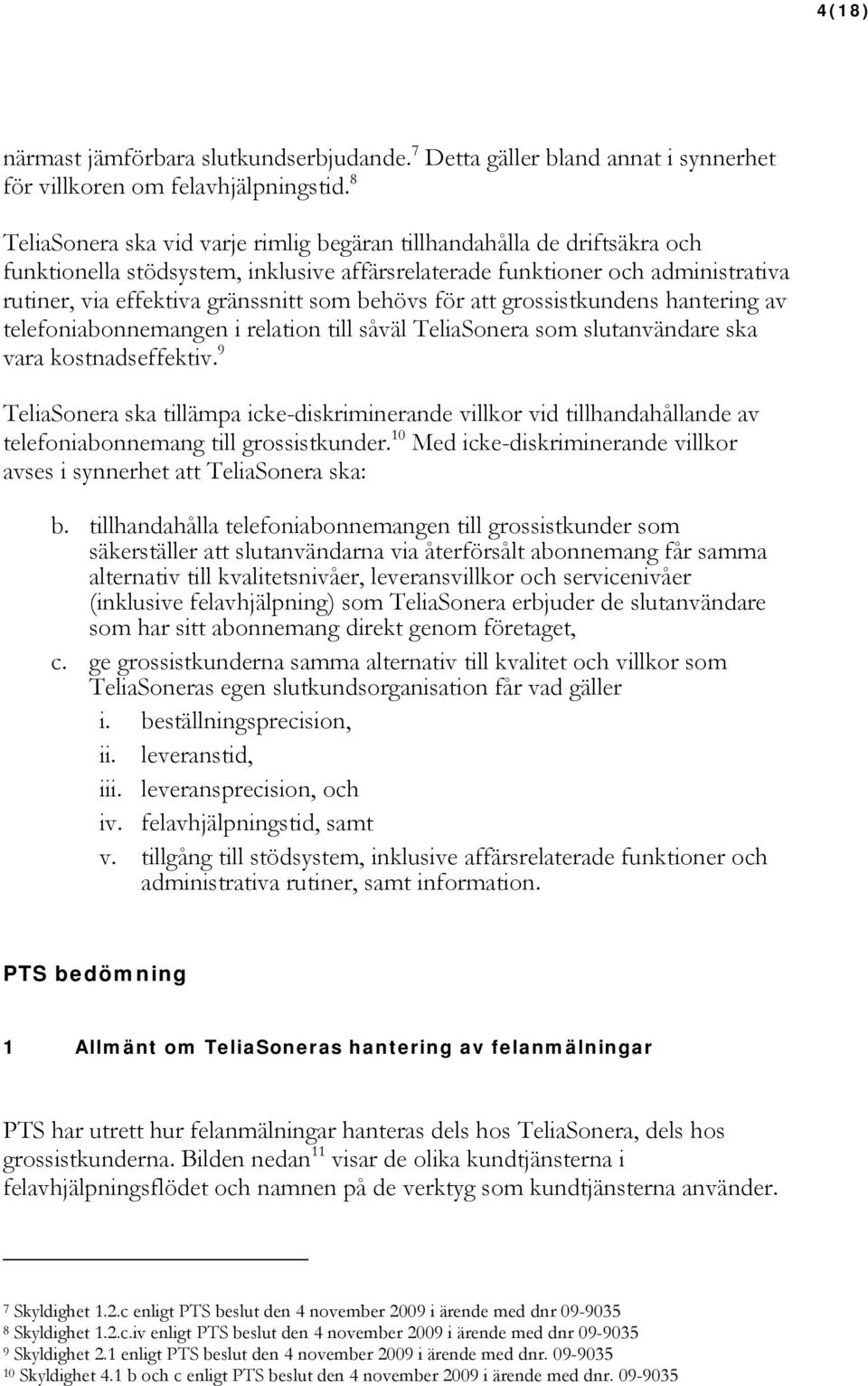 behövs för att grossistkundens hantering av telefoniabonnemangen i relation till såväl TeliaSonera som slutanvändare ska vara kostnadseffektiv.