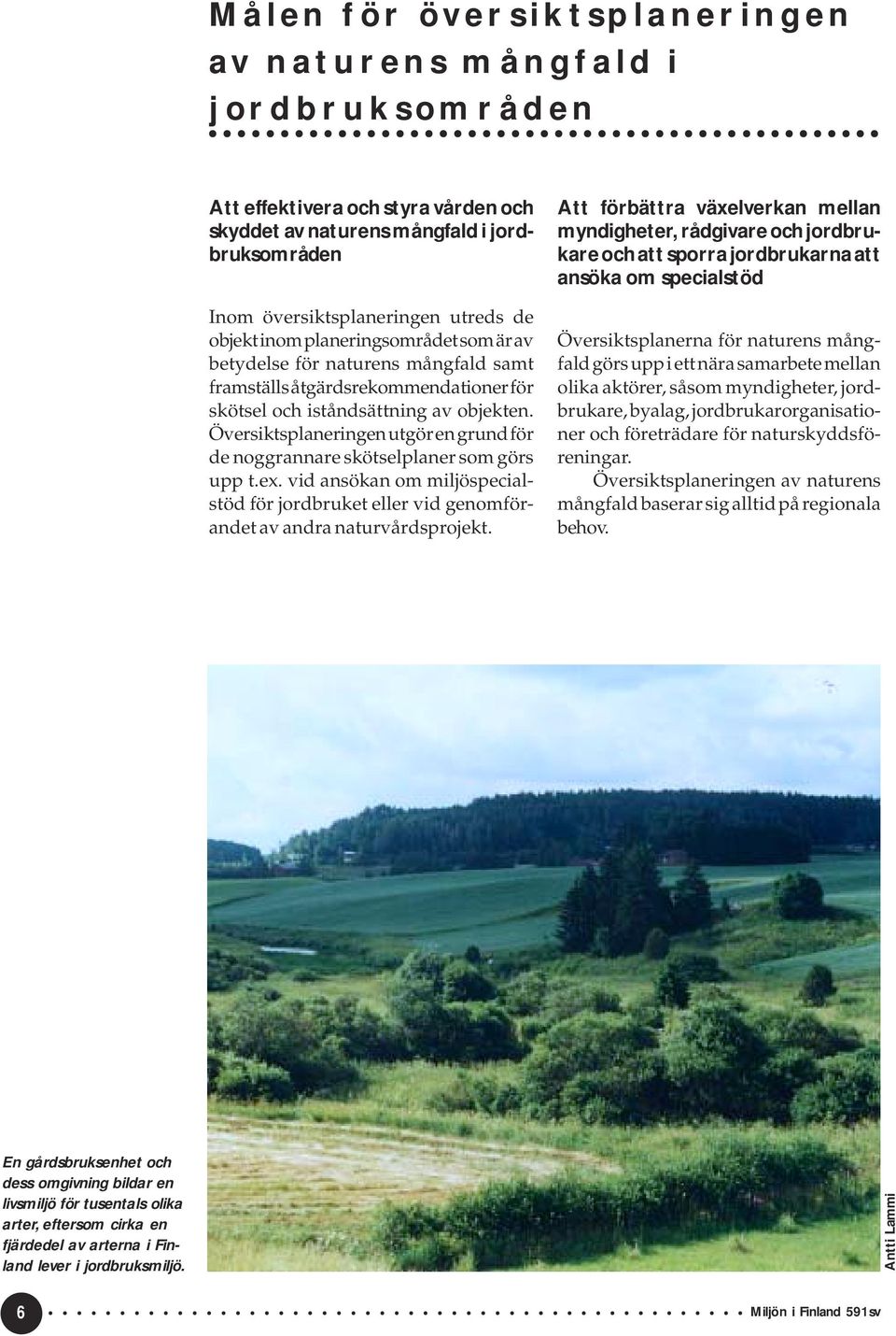 Översiktsplaneringen utgör en grund för de noggrannare skötselplaner som görs upp t.ex. vid ansökan om miljöspecialstöd för jordbruket eller vid genomförandet av andra naturvårdsprojekt.