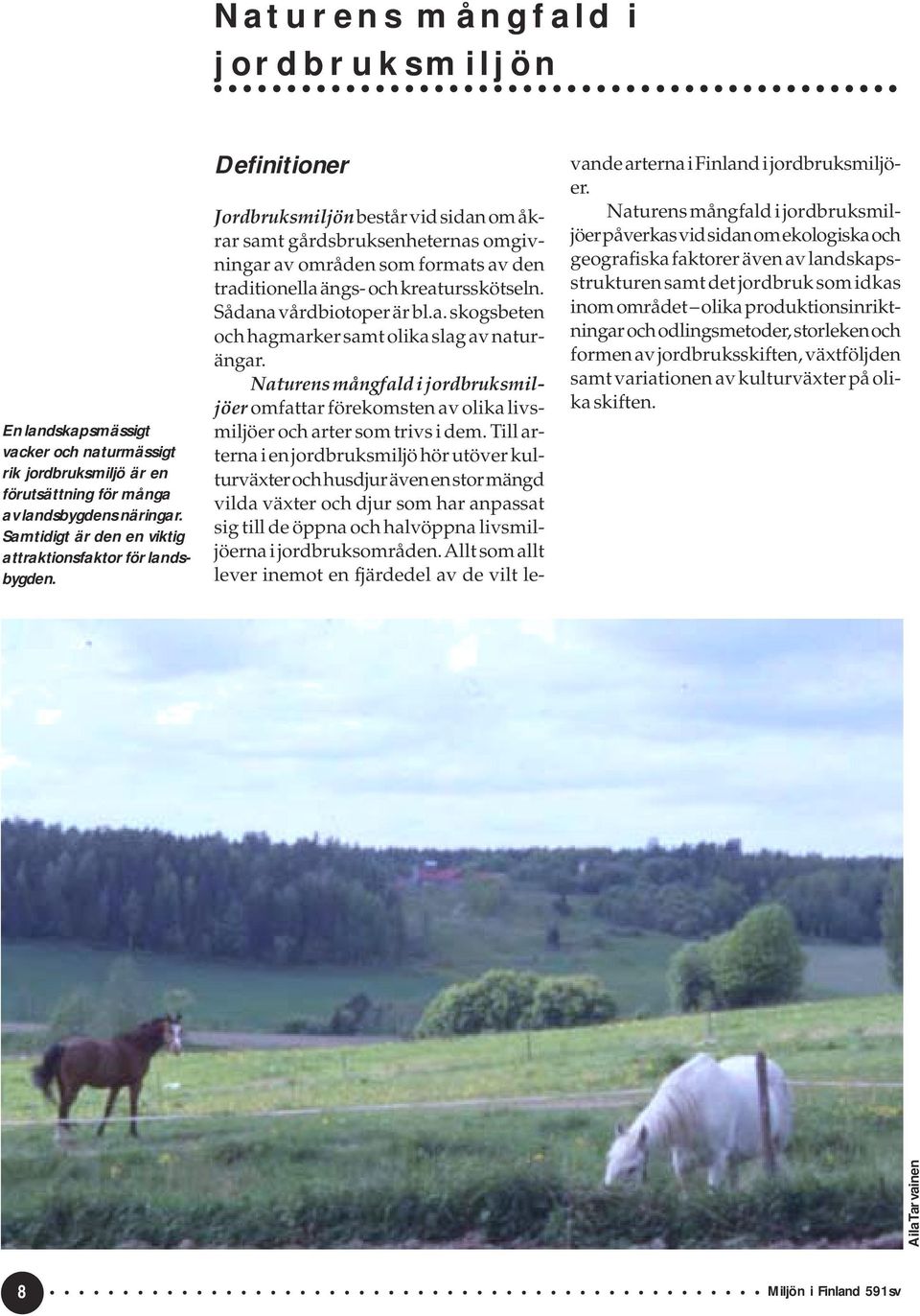 Definitioner Jordbruksmiljön består vid sidan om åkrar samt gårdsbruksenheternas omgivningar av områden som formats av den traditionella ängs- och kreatursskötseln. Sådana vårdbiotoper är bl.a. skogsbeten och hagmarker samt olika slag av naturängar.