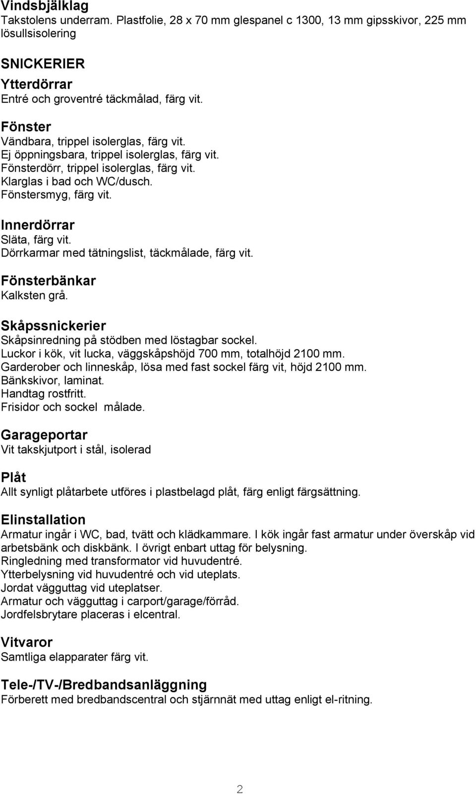 Innerdörrar Släta, färg vit. Dörrkarmar med tätningslist, täckmålade, färg vit. Fönsterbänkar Kalksten grå. Skåpssnickerier Skåpsinredning på stödben med löstagbar sockel.