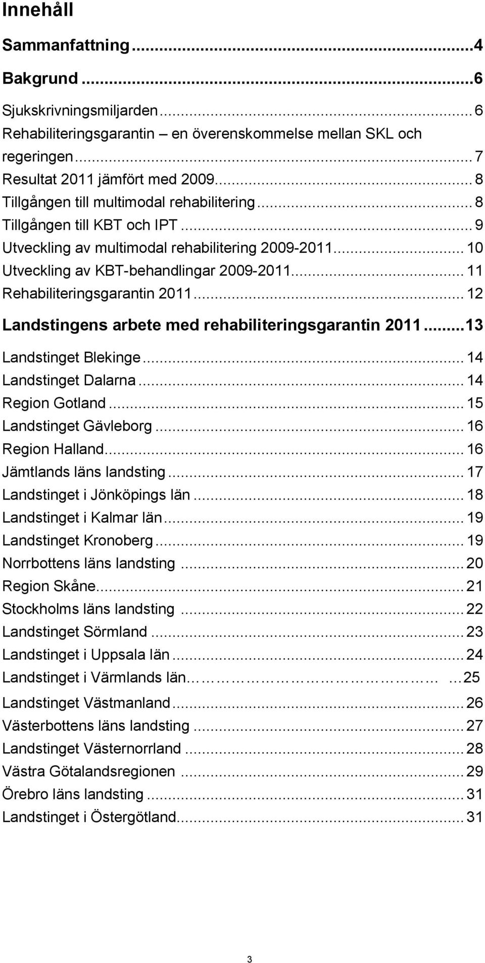 .. 11 Rehabiliteringsgarantin 2011... 12 Landstingens arbete med rehabiliteringsgarantin 2011... 13 Landstinget Blekinge... 14 Landstinget Dalarna... 14 Region Gotland... 15 Landstinget Gävleborg.