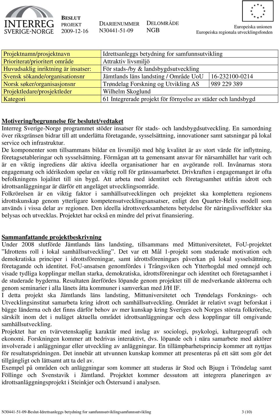 Skoglund Kategori 61 Integrerade projekt för förnyelse av städer och landsbygd Motivering/begrunnelse för beslutet/vedtaket Interreg Sverige-Norge programmet stöder insatser för stads- och