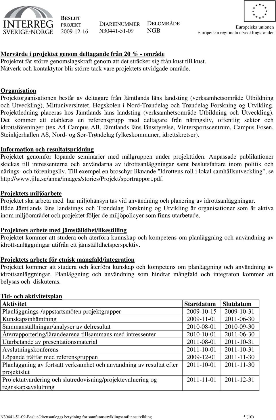 Organisation Projektorganisationen består av deltagare från Jämtlands läns landsting (verksamhetsområde Utbildning och Utveckling), Mittuniversitetet, Høgskolen i Nord-Trøndelag och Trøndelag