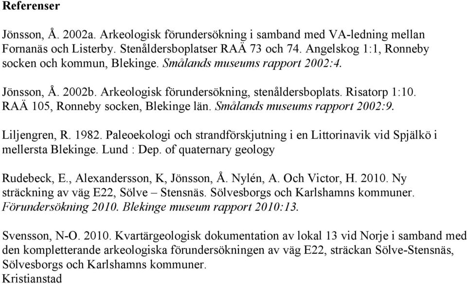 Liljengren, R. 1982. Paleoekologi och strandförskjutning i en Littorinavik vid Spjälkö i mellersta Blekinge. Lund : Dep. of quaternary geology Rudebeck, E., Alexandersson, K, Jönsson, Å. Nylén, A.