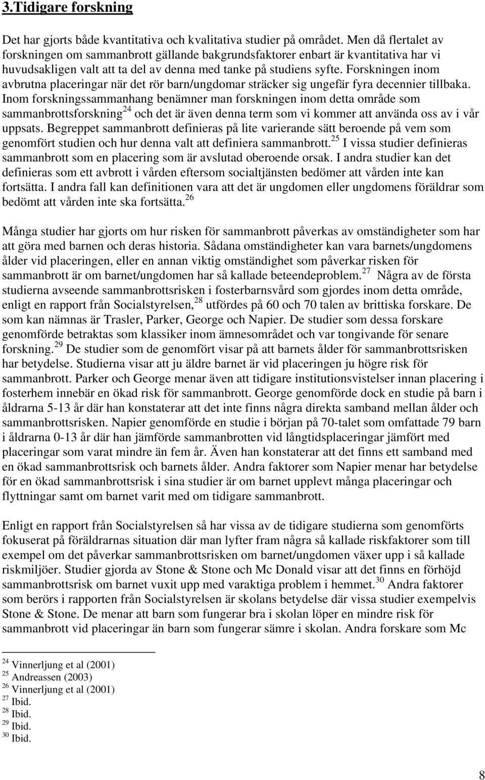 Forskningen inom avbrutna placeringar när det rör barn/ungdomar sträcker sig ungefär fyra decennier tillbaka.