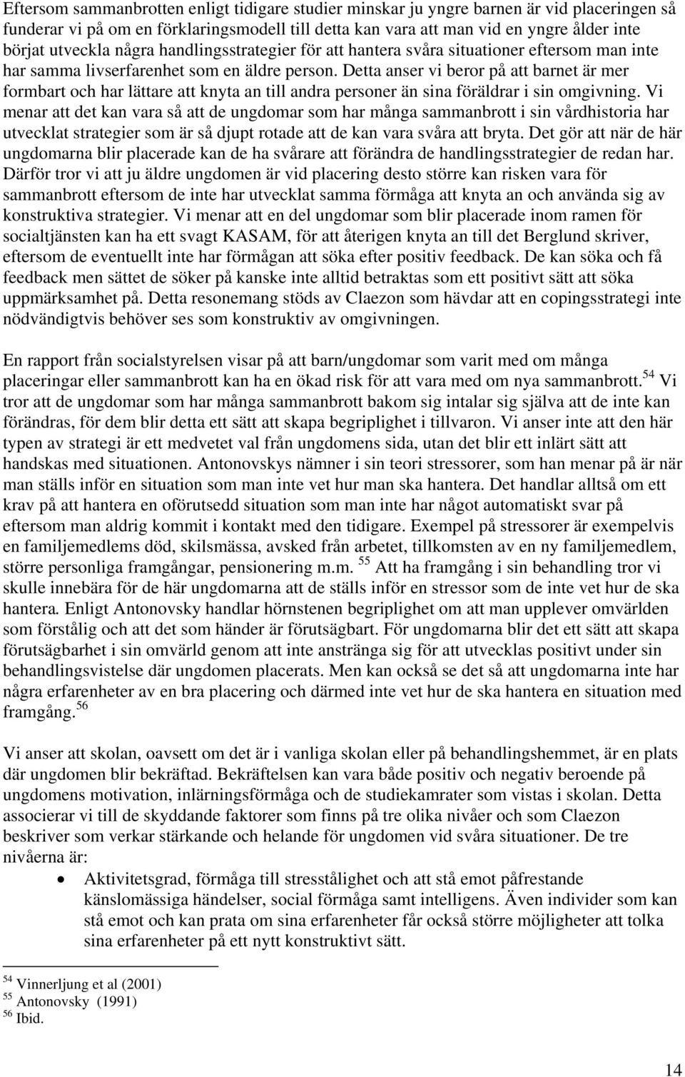 Detta anser vi beror på att barnet är mer formbart och har lättare att knyta an till andra personer än sina föräldrar i sin omgivning.