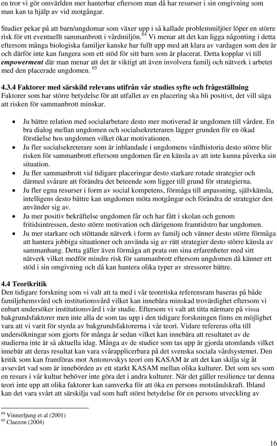 64 Vi menar att det kan ligga någonting i detta eftersom många biologiska familjer kanske har fullt upp med att klara av vardagen som den är och därför inte kan fungera som ett stöd för sitt barn som