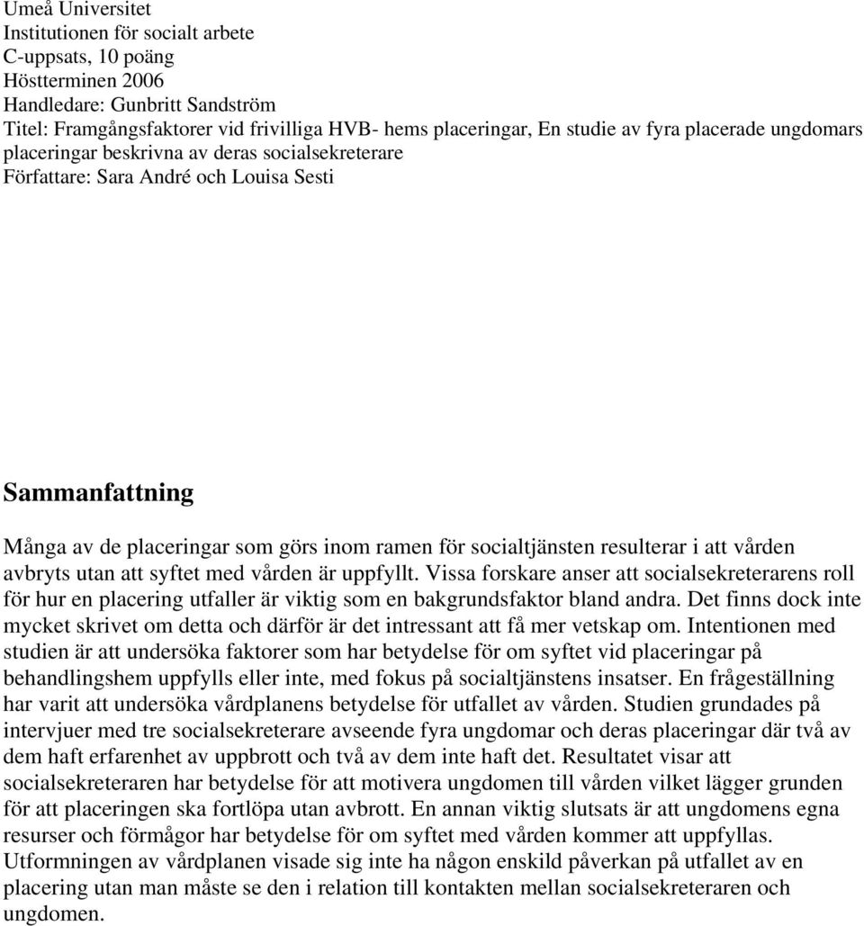 att vården avbryts utan att syftet med vården är uppfyllt. Vissa forskare anser att socialsekreterarens roll för hur en placering utfaller är viktig som en bakgrundsfaktor bland andra.