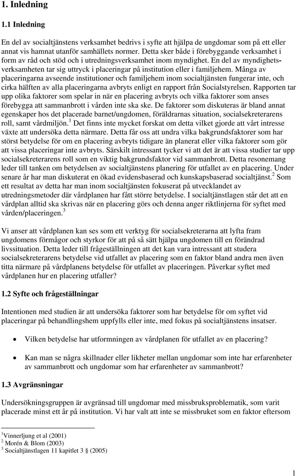 En del av myndighetsverksamheten tar sig uttryck i placeringar på institution eller i familjehem.