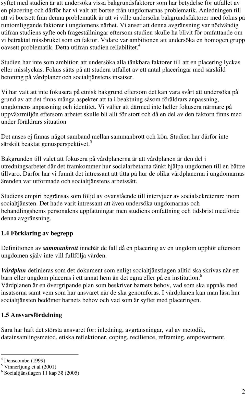 Vi anser att denna avgränsning var nödvändig utifrån studiens syfte och frågeställningar eftersom studien skulle ha blivit för omfattande om vi betraktat missbruket som en faktor.