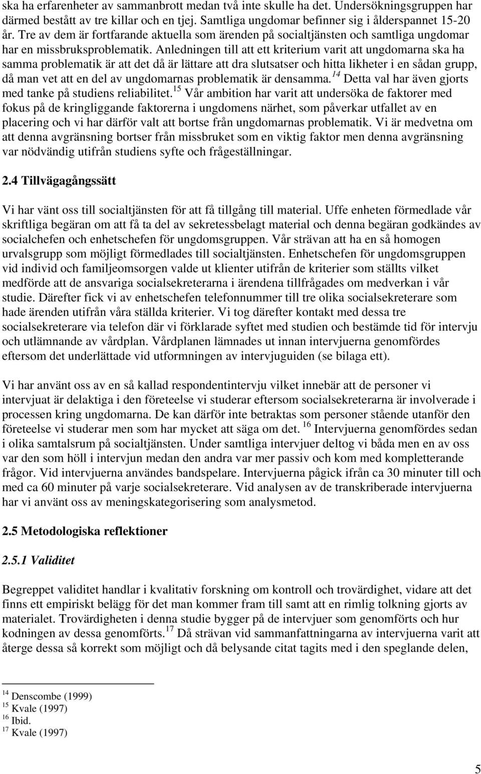Anledningen till att ett kriterium varit att ungdomarna ska ha samma problematik är att det då är lättare att dra slutsatser och hitta likheter i en sådan grupp, då man vet att en del av ungdomarnas