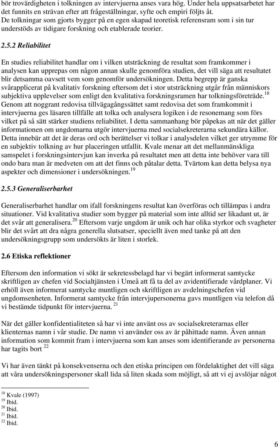 2 Reliabilitet En studies reliabilitet handlar om i vilken utsträckning de resultat som framkommer i analysen kan upprepas om någon annan skulle genomföra studien, det vill säga att resultatet blir