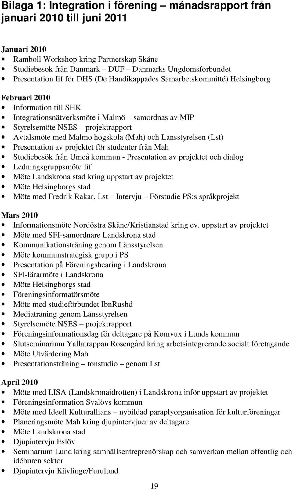 Avtalsmöte med Malmö högskola (Mah) och Länsstyrelsen (Lst) Presentation av projektet för studenter från Mah Studiebesök från Umeå kommun - Presentation av projektet och dialog Ledningsgruppsmöte Iif