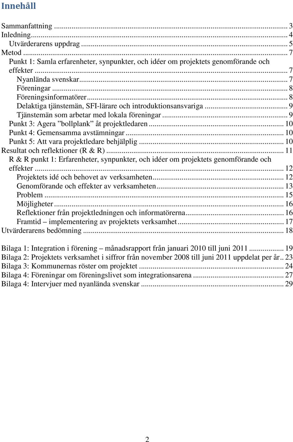 .. 9 Punkt 3: Agera bollplank åt projektledaren... 10 Punkt 4: Gemensamma avstämningar... 10 Punkt 5: Att vara projektledare behjälplig... 10 Resultat och reflektioner (R & R).