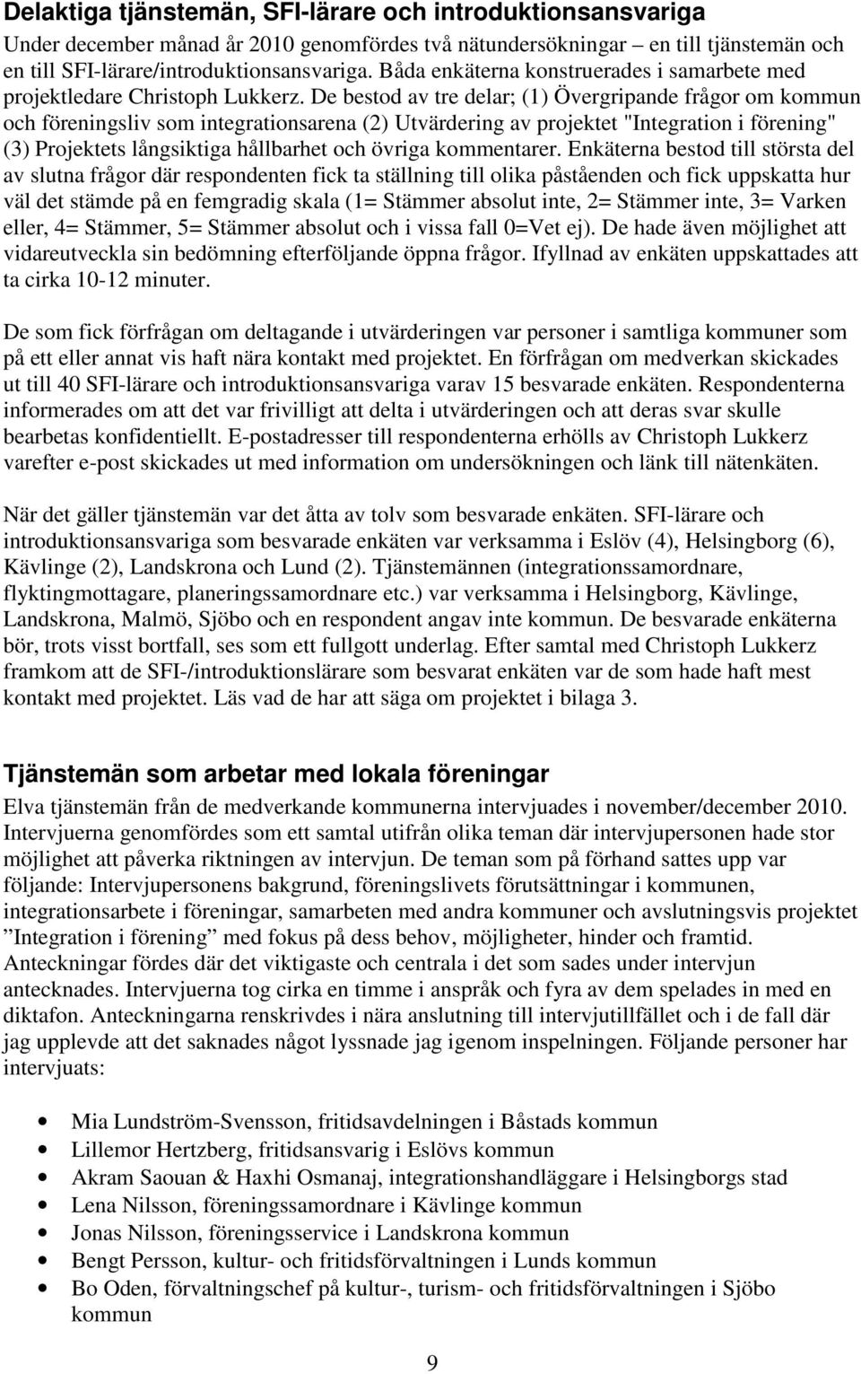 De bestod av tre delar; (1) Övergripande frågor om kommun och föreningsliv som integrationsarena (2) Utvärdering av projektet "Integration i förening" (3) Projektets långsiktiga hållbarhet och övriga