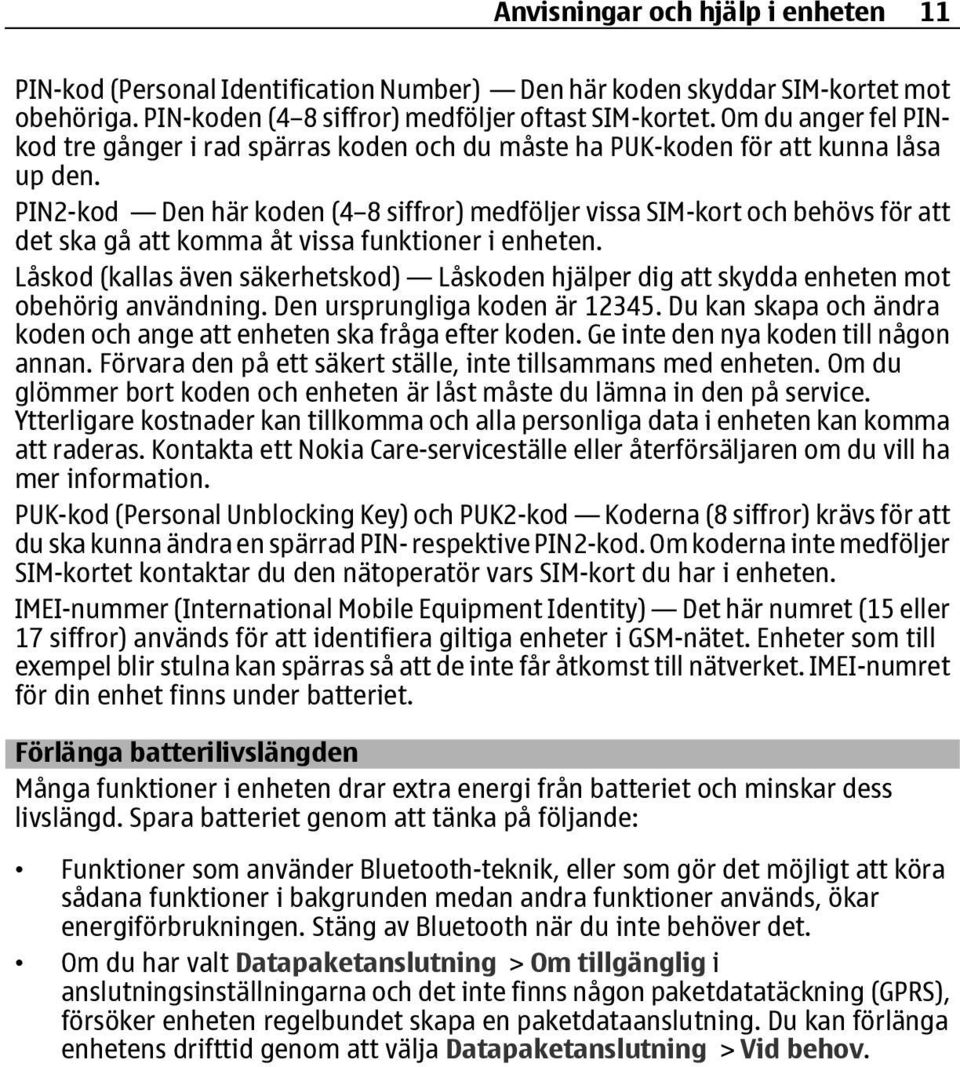PIN2-kod Den här koden (4 8 siffror) medföljer vissa SIM-kort och behövs för att det ska gå att komma åt vissa funktioner i enheten.