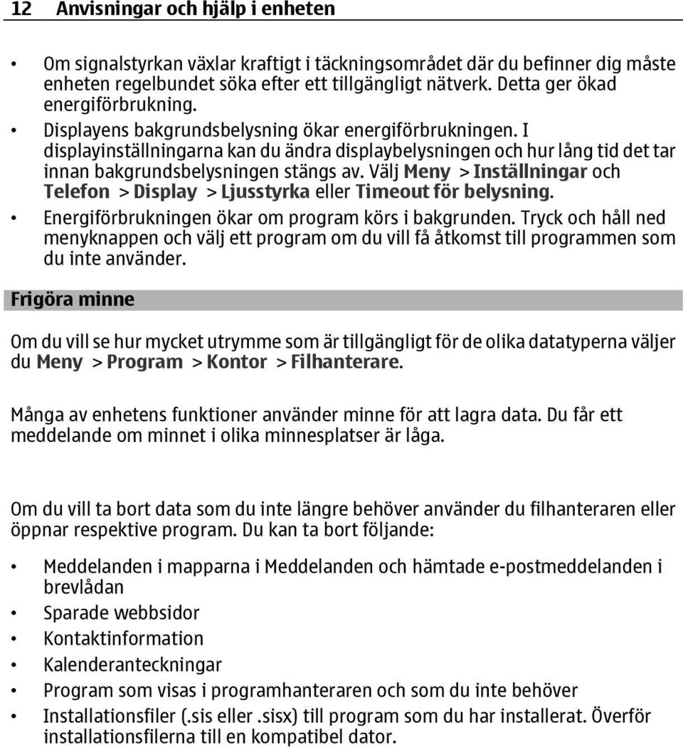 I displayinställningarna kan du ändra displaybelysningen och hur lång tid det tar innan bakgrundsbelysningen stängs av.