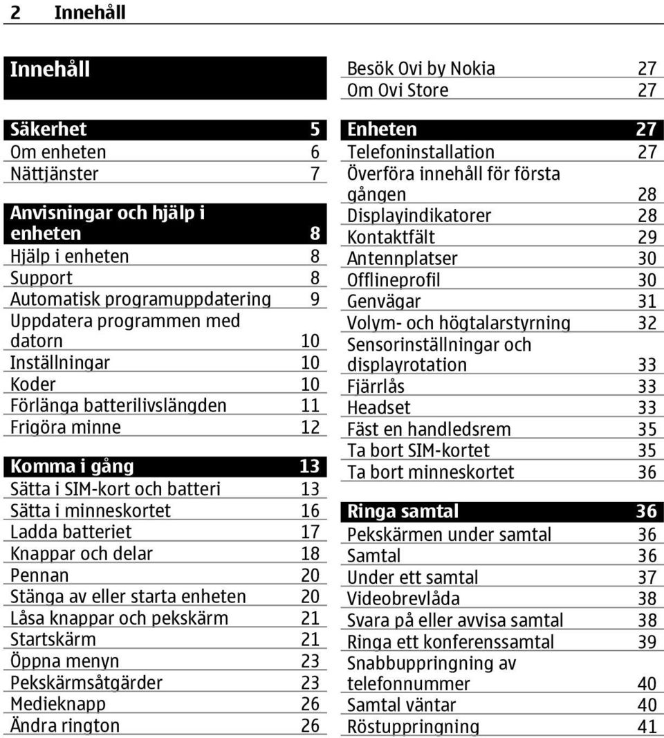 Stänga av eller starta enheten 20 Låsa knappar och pekskärm 21 Startskärm 21 Öppna menyn 23 Pekskärmsåtgärder 23 Medieknapp 26 Ändra rington 26 Besök Ovi by Nokia 27 Om Ovi Store 27 Enheten 27