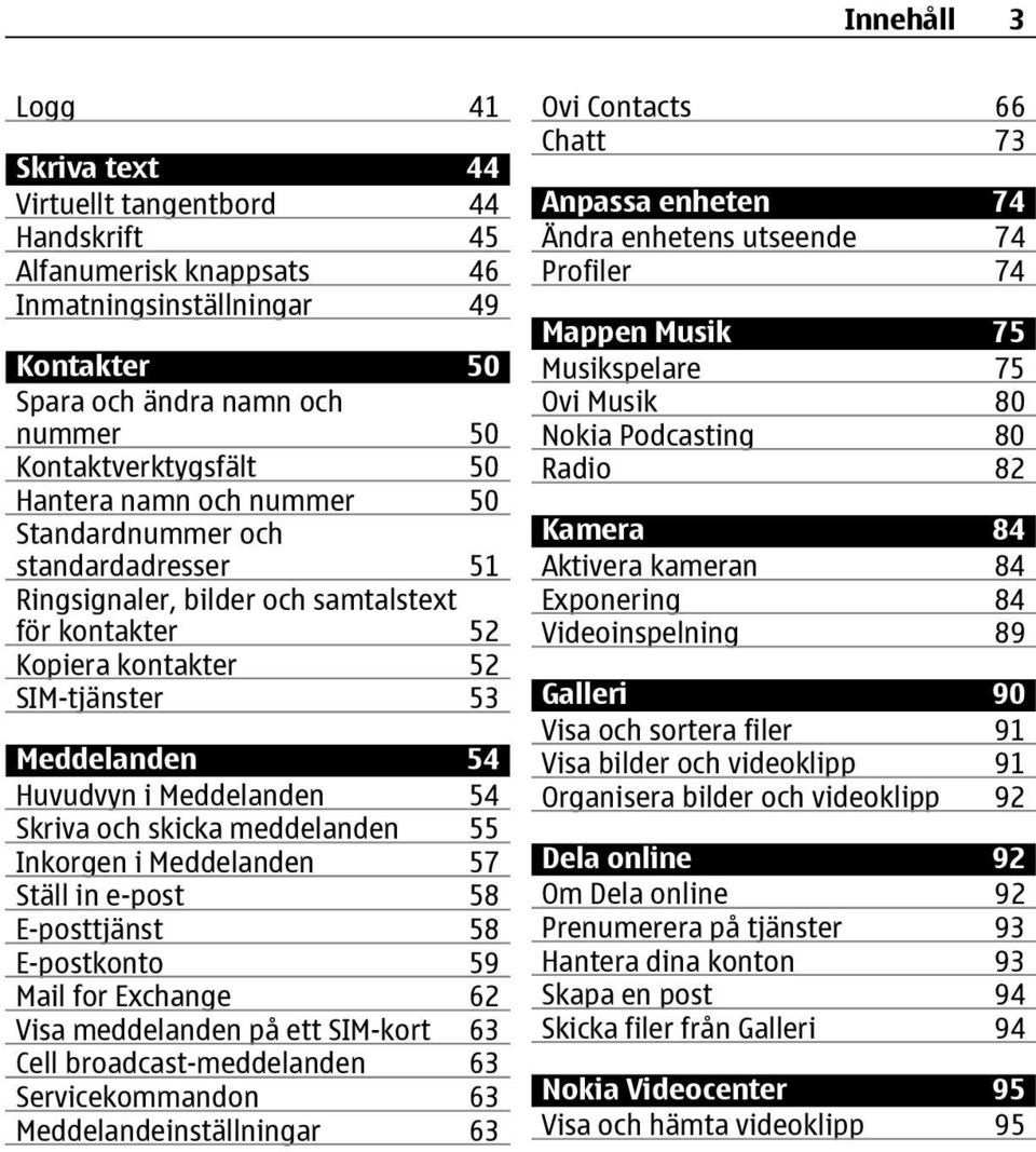 Skriva och skicka meddelanden 55 Inkorgen i Meddelanden 57 Ställ in e-post 58 E-posttjänst 58 E-postkonto 59 Mail for Exchange 62 Visa meddelanden på ett SIM-kort 63 Cell broadcast-meddelanden 63
