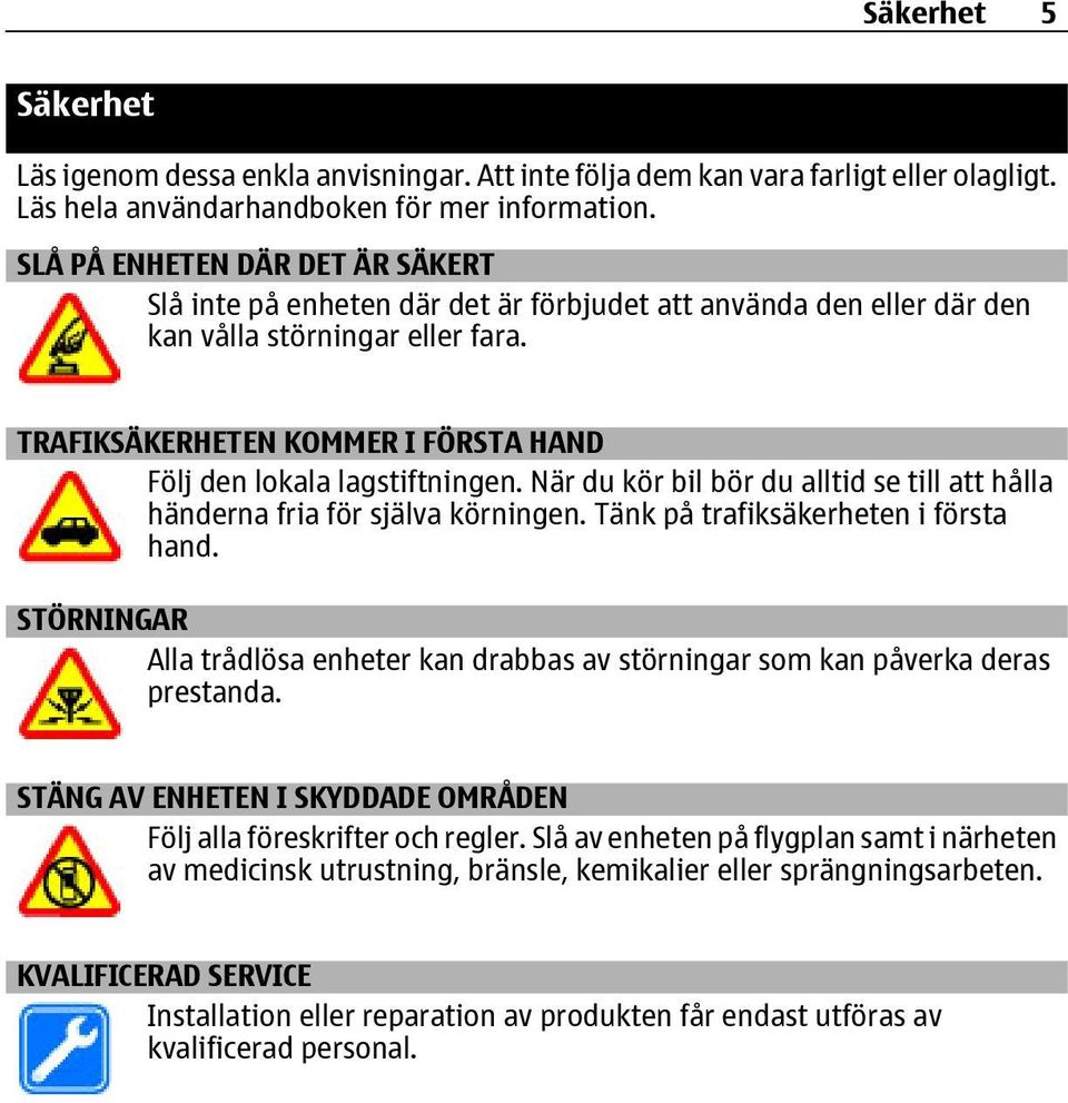 TRAFIKSÄKERHETEN KOMMER I FÖRSTA HAND Följ den lokala lagstiftningen. När du kör bil bör du alltid se till att hålla händerna fria för själva körningen. Tänk på trafiksäkerheten i första hand.