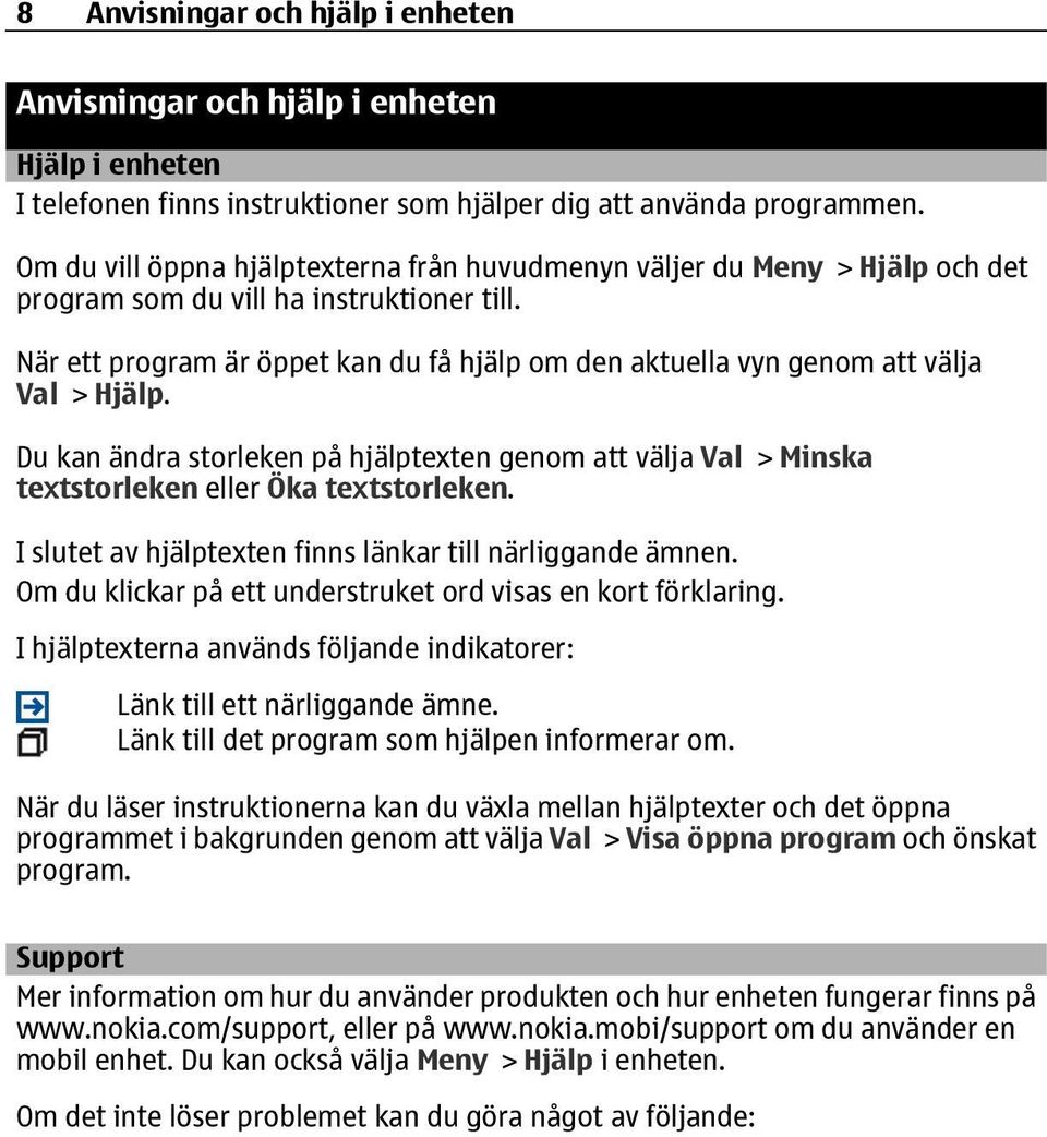 När ett program är öppet kan du få hjälp om den aktuella vyn genom att välja Val > Hjälp. Du kan ändra storleken på hjälptexten genom att välja Val > Minska textstorleken eller Öka textstorleken.