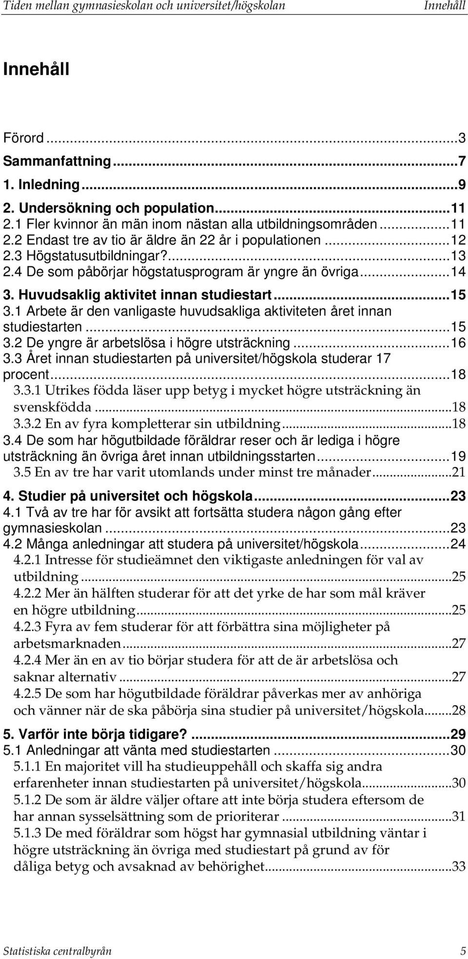 4 De som påbörjar högstatusprogram är yngre än övriga... 14 3. Huvudsaklig aktivitet innan studiestart... 15 3.1 Arbete är den vanligaste huvudsakliga aktiviteten året innan studiestarten... 15 3.2 De yngre är arbetslösa i högre utsträckning.