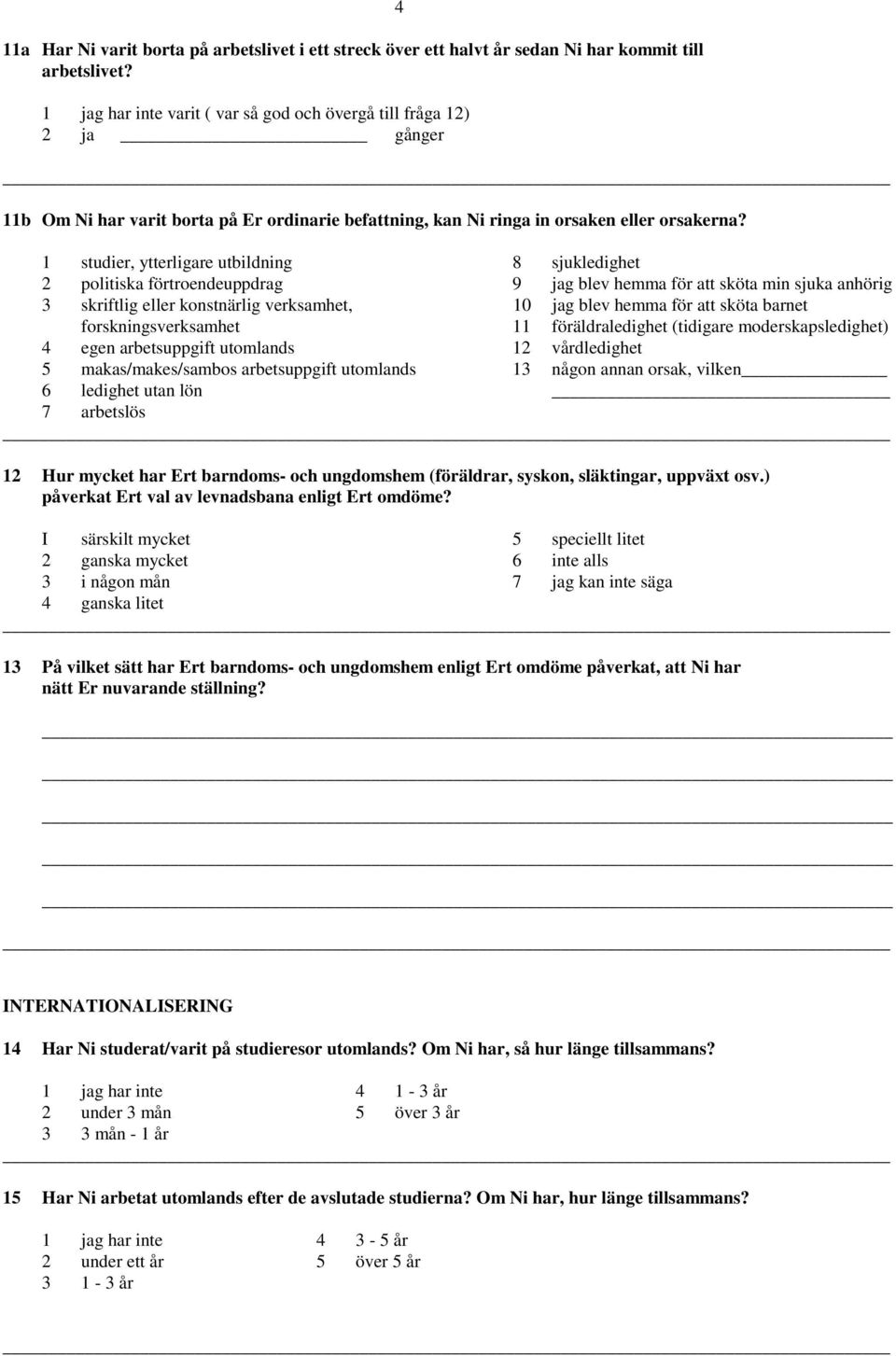 1 studier, ytterligare utbildning 8 sjukledighet 2 politiska förtroendeuppdrag 9 jag blev hemma för att sköta min sjuka anhörig 3 skriftlig eller konstnärlig verksamhet, 10 jag blev hemma för att