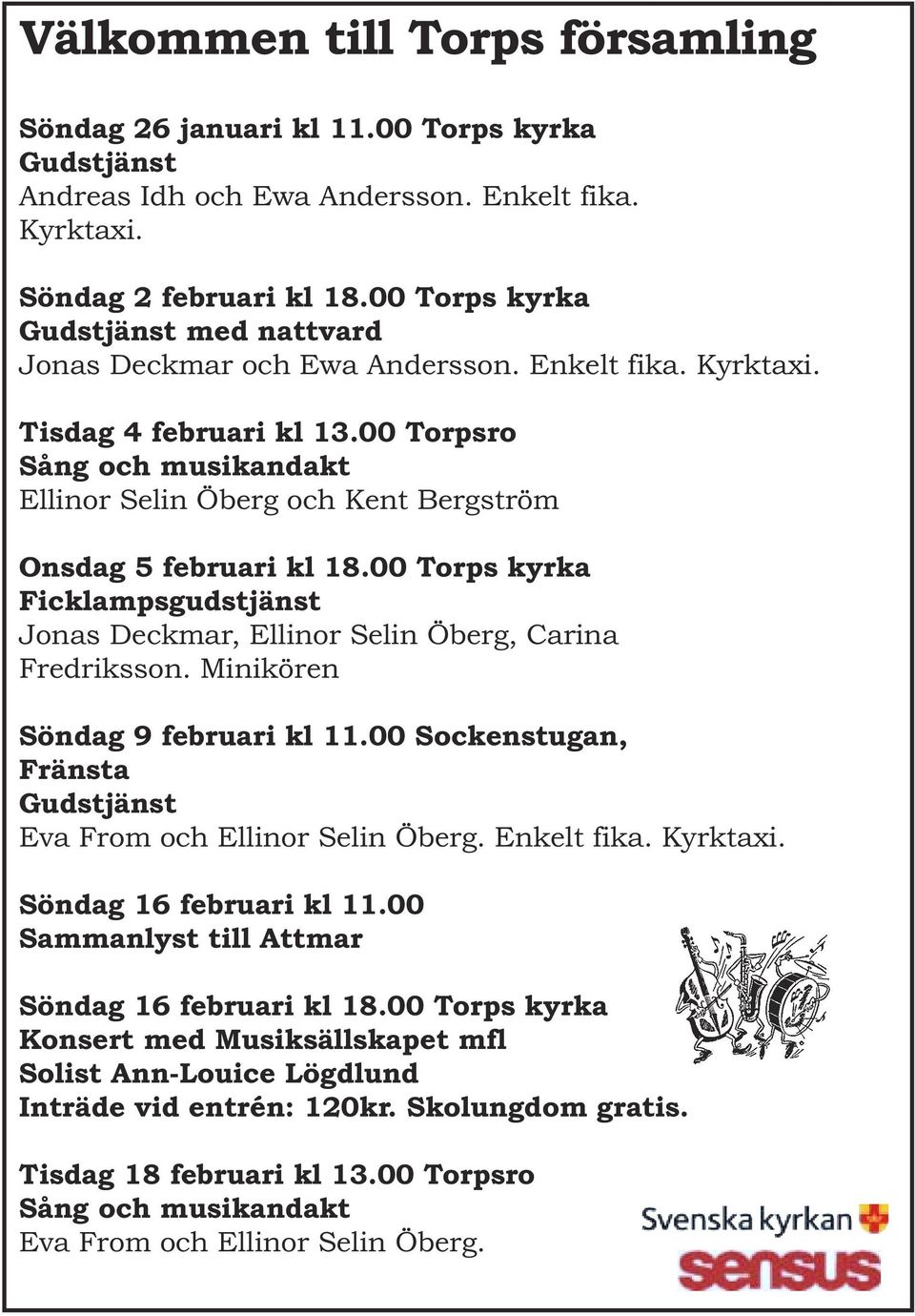 00 Torpsro Sång och musikandakt Ellinor Selin Öberg och Kent Bergström Onsdag 5 februari kl 18.00 Torps kyrka Ficklampsgudstjänst Jonas Deckmar, Ellinor Selin Öberg, Carina Fredriksson.