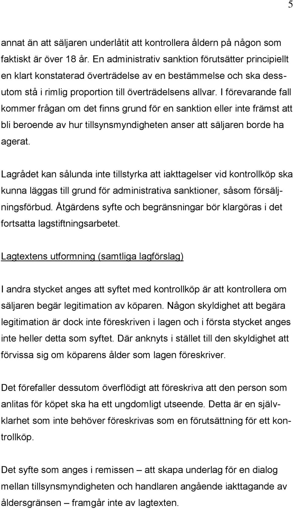 I förevarande fall kommer frågan om det finns grund för en sanktion eller inte främst att bli beroende av hur tillsynsmyndigheten anser att säljaren borde ha agerat.