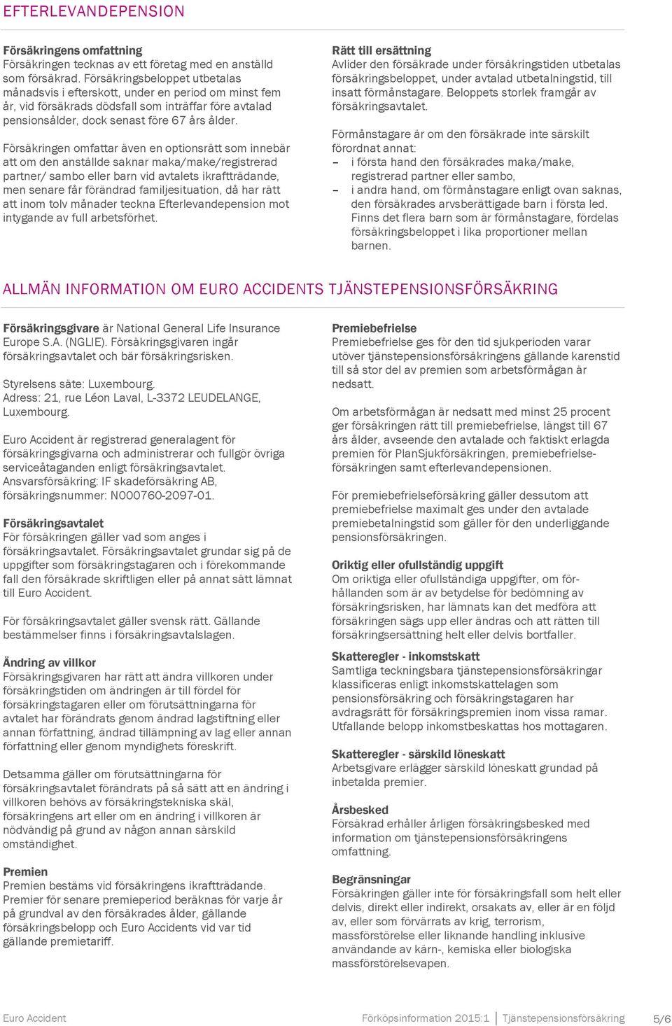 Försäkringen omfattar även en optionsrätt som innebär att om den anställde saknar maka/make/registrerad partner/ sambo eller barn vid avtalets ikraftträdande, men senare får förändrad