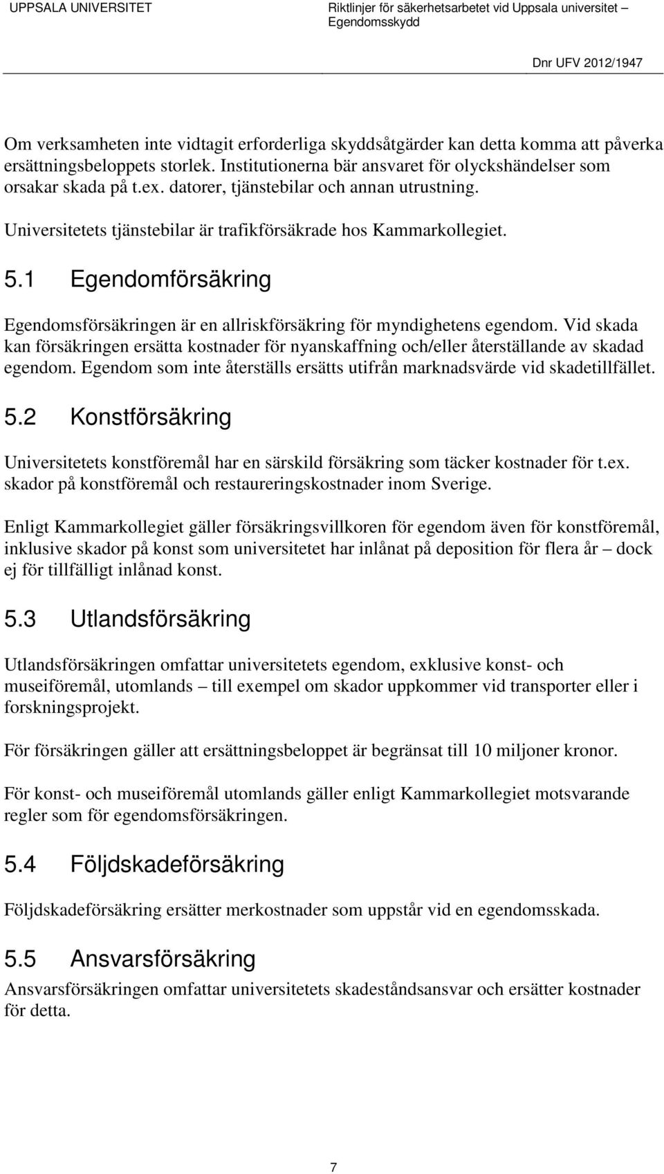 1 Egendomförsäkring Egendomsförsäkringen är en allriskförsäkring för myndighetens egendom. Vid skada kan försäkringen ersätta kostnader för nyanskaffning och/eller återställande av skadad egendom.