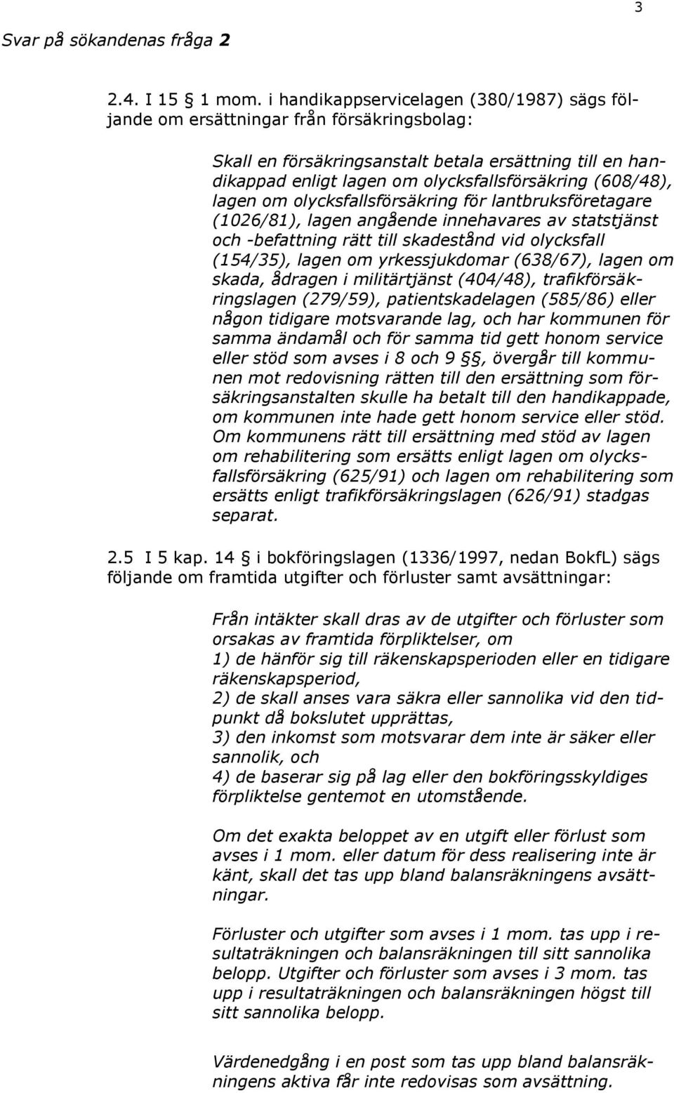 (608/48), lagen om olycksfallsförsäkring för lantbruksföretagare (1026/81), lagen angående innehavares av statstjänst och -befattning rätt till skadestånd vid olycksfall (154/35), lagen om