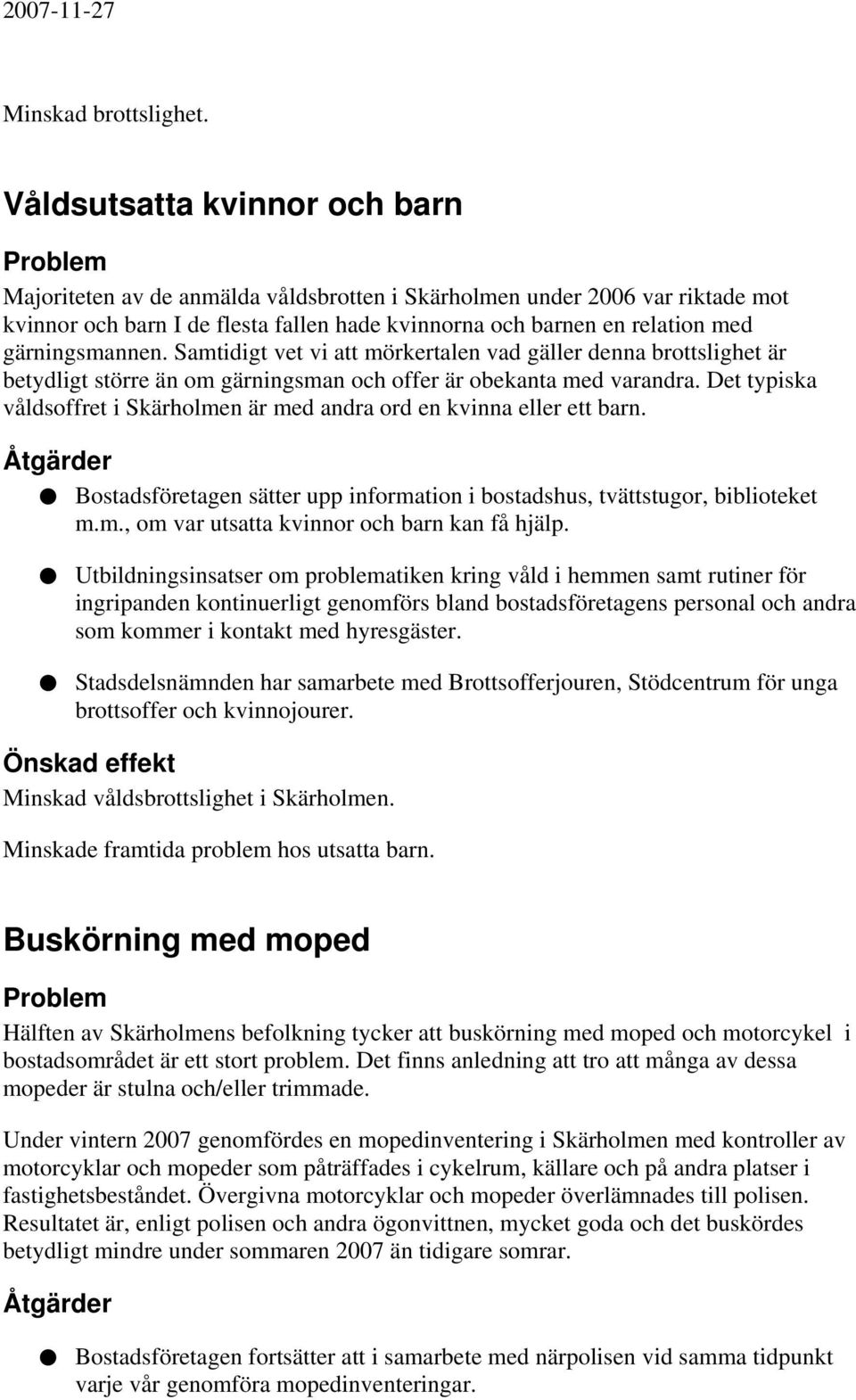 gärningsmannen. Samtidigt vet vi att mörkertalen vad gäller denna brottslighet är betydligt större än om gärningsman och offer är obekanta med varandra.