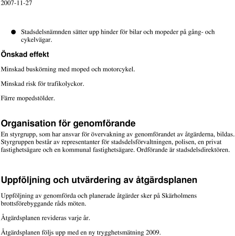 Styrgruppen består av representanter för stadsdelsförvaltningen, polisen, en privat fastighetsägare och en kommunal fastighetsägare. Ordförande är stadsdelsdirektören.