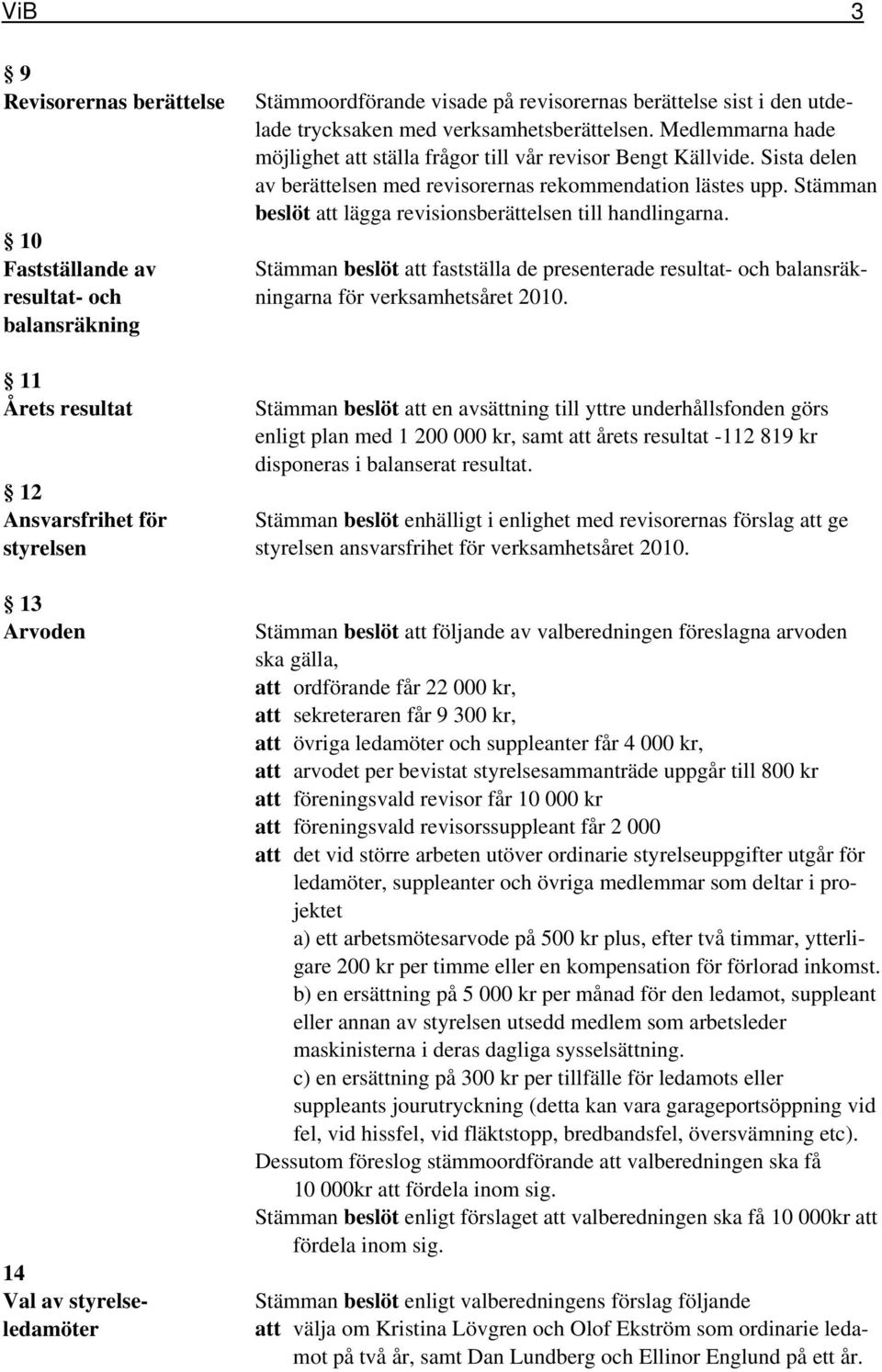 Sista delen av berättelsen med revisorernas rekommendation lästes upp. Stämman beslöt att lägga revisionsberättelsen till handlingarna.