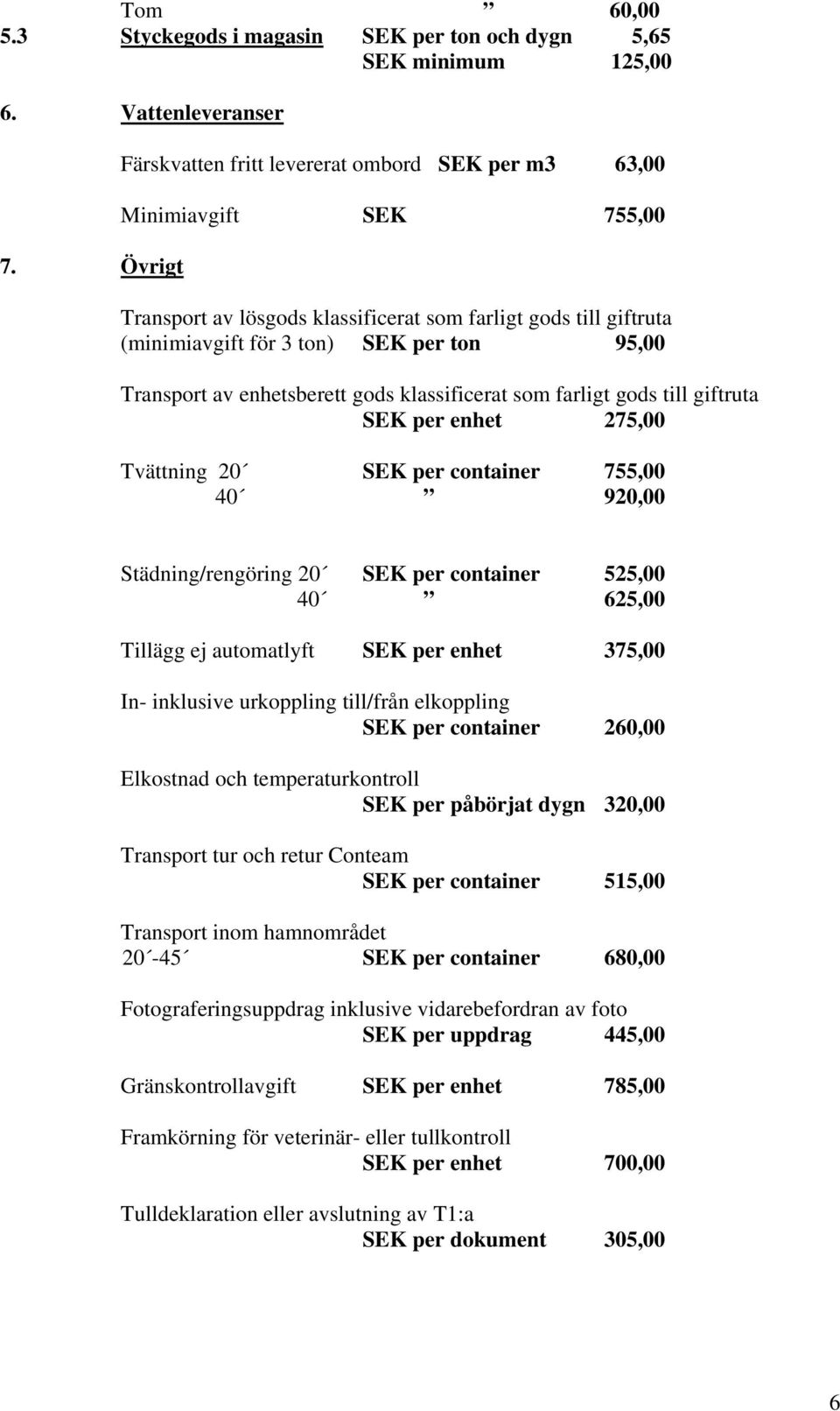Transport av enhetsberett gods klassificerat som farligt gods till giftruta SEK per enhet 275,00 Tvättning 20 SEK per container 755,00 40 920,00 Städning/rengöring 20 SEK per container 525,00 40