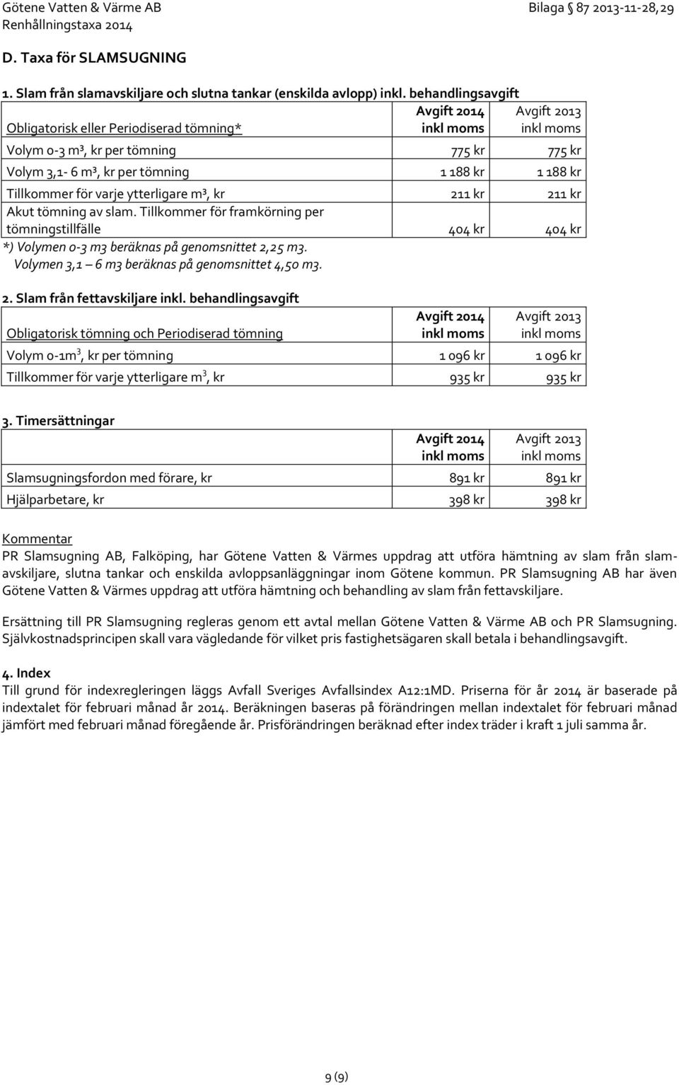 ytterligare m³, kr 211 kr 211 kr Akut tömning av slam. Tillkommer för framkörning per tömningstillfälle 404 kr 404 kr *) Volymen 0-3 m3 beräknas på genomsnittet 2,25 m3.