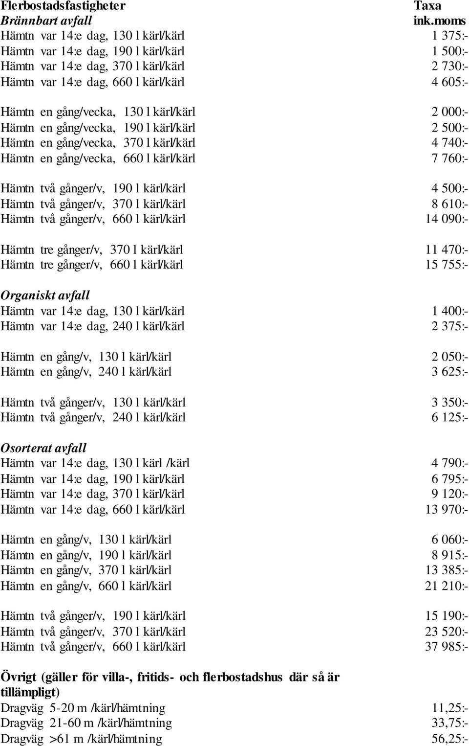 760:- Hämtn två gånger/v, 190 l kärl/kärl 4 500:- Hämtn två gånger/v, 370 l kärl/kärl 8 610:- Hämtn två gånger/v, 660 l kärl/kärl 14 090:- Hämtn tre gånger/v, 370 l kärl/kärl 11 470:- Hämtn tre