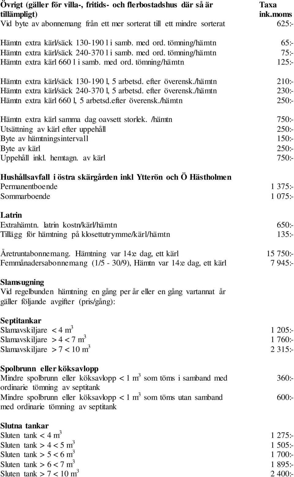 efter överensk./hämtn 210:- Hämtn extra kärl/säck 240-370 l, 5 arbetsd. efter överensk./hämtn 230:- Hämtn extra kärl 660 l, 5 arbetsd.efter överensk./hämtn 250:- Hämtn extra kärl samma dag oavsett storlek.