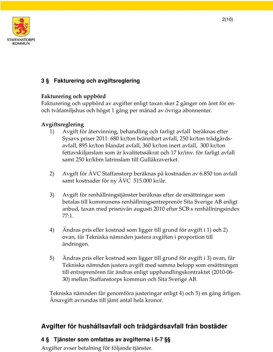 kr/ton inert avfall, 300 kr/ton fettavskiljarslam som är kvalitetssäkrat och 17 kr/inv. för farligt avfall samt 250 kr/kbm latrinslam till Gullåkraverket.