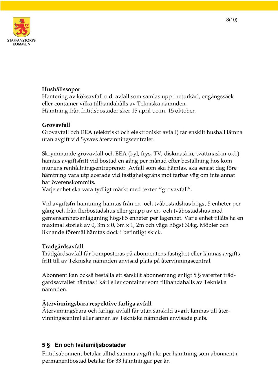 Skrymmande grovavfall och EEA (kyl, frys, TV, diskmaskin, tvättmaskin o.d.) hämtas sfritt vid bostad en gång per månad efter beställning hos kommunens renhållningsentreprenör.