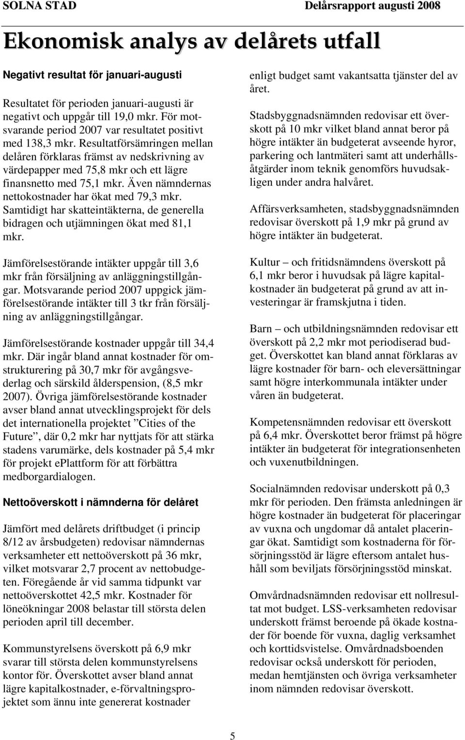 Resultatförsämringen mellan delåren förklaras främst av nedskrivning av värdepapper med 75,8 mkr och ett lägre finansnetto med 75,1 mkr. Även nämndernas nettokostnader har ökat med 79,3 mkr.