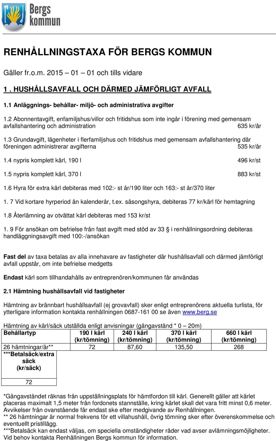 3 Grundavgift, lägenheter i flerfamiljshus och fritidshus med gemensam avfallshantering där föreningen administrerar avgifterna 535 kr/år 1.4 nypris komplett kärl, 190 l 496 kr/st 1.