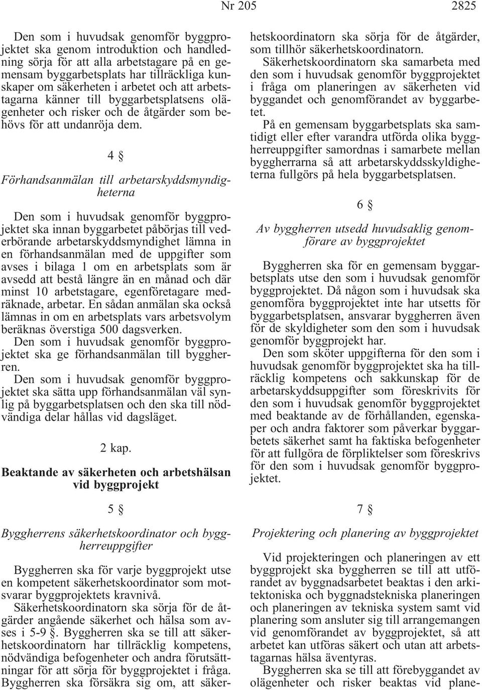 4 Förhandsanmälan till arbetarskyddsmyndigheterna Den som i huvudsak genomför byggprojektet ska innan byggarbetet påbörjas till vederbörande arbetarskyddsmyndighet lämna in en förhandsanmälan med de
