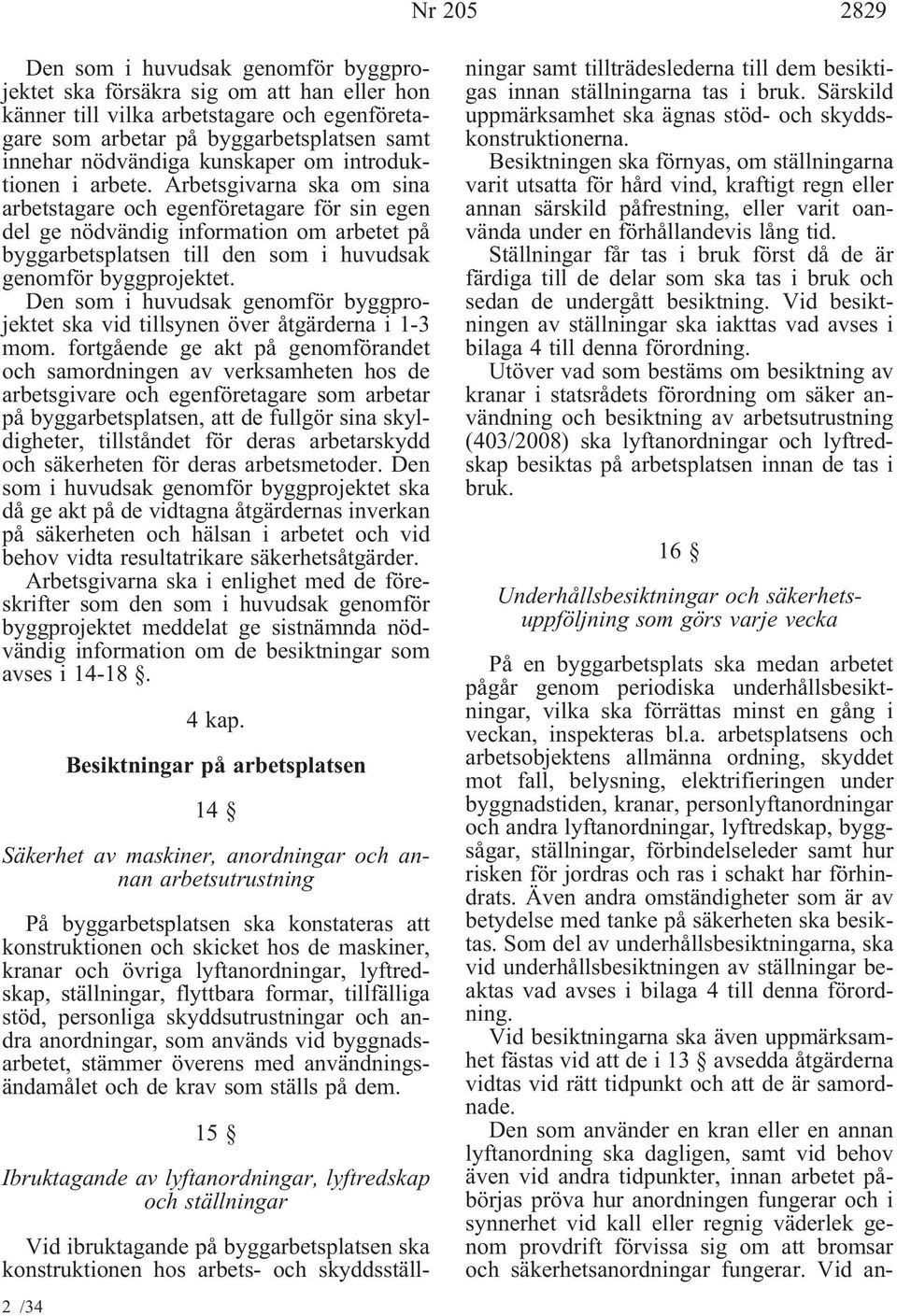 Arbetsgivarna ska om sina arbetstagare och egenföretagare för sin egen del ge nödvändig information om arbetet på byggarbetsplatsen till den som i huvudsak genomför byggprojektet.