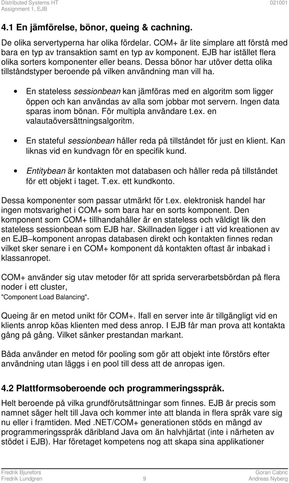En stateless sessionbean kan jämföras med en algoritm som ligger öppen och kan användas av alla som jobbar mot servern. Ingen data sparas inom bönan. För multipla användare t.ex.