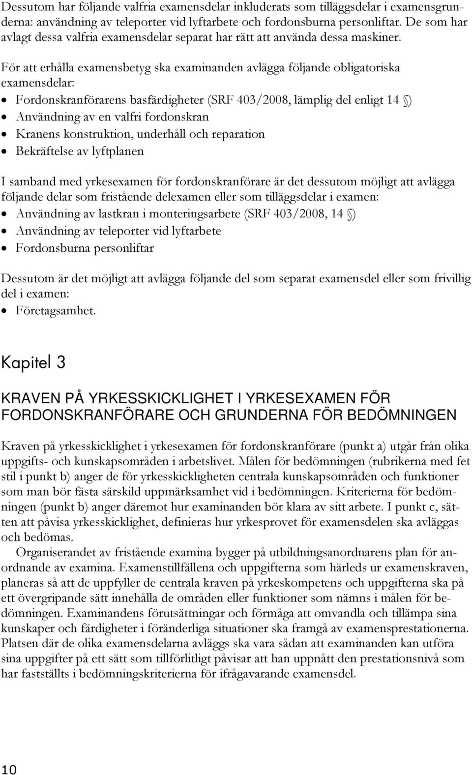 För att erhålla examensbetyg ska examinanden avlägga följande obligatoriska examensdelar: Fordonskranförarens basfärdigheter (SRF 403/2008, lämplig del enligt 14 ) Användning av en valfri fordonskran