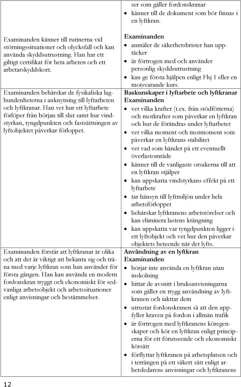 Han vet hur ett lyftarbete förlöper från början till slut samt hur vindstyrkan, tyngdpunkten och fastsättningen av lyftobjektet påverkar förloppet.