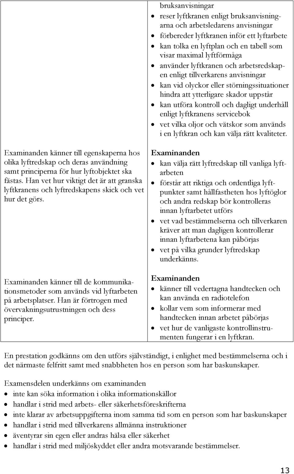 enligt lyftkranens servicebok vet vilka oljor och vätskor som används i en lyftkran och kan välja rätt kvaliteter.